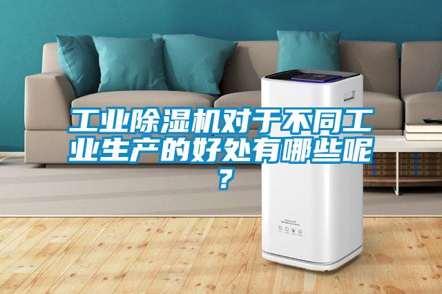 工業(yè)除濕機(jī)對于不同工業(yè)生產(chǎn)的好處有哪些呢？