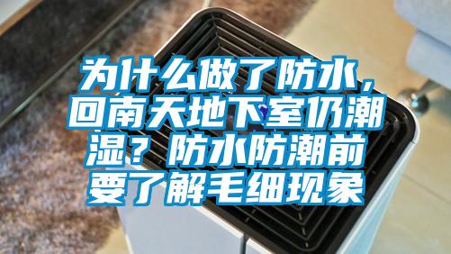 為什么做了防水，回南天地下室仍潮濕？防水防潮前要了解毛細現(xiàn)象