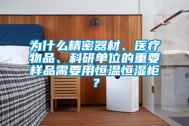 為什么精密器材、醫(yī)療物品、科研單位的重要樣品需要用恒溫恒濕柜？