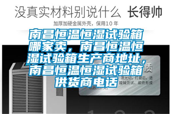 南昌恒溫恒濕試驗箱哪家賣，南昌恒溫恒濕試驗箱生產(chǎn)商地址，南昌恒溫恒濕試驗箱供貨商電話