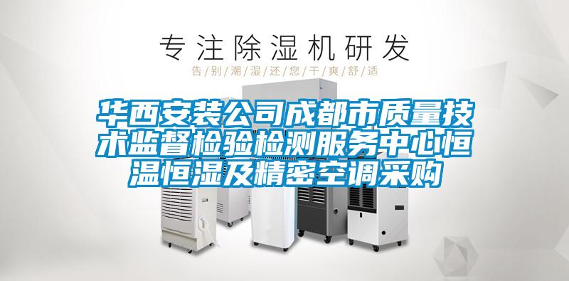 華西安裝公司成都市質(zhì)量技術(shù)監(jiān)督檢驗(yàn)檢測服務(wù)中心恒溫恒濕及精密空調(diào)采購