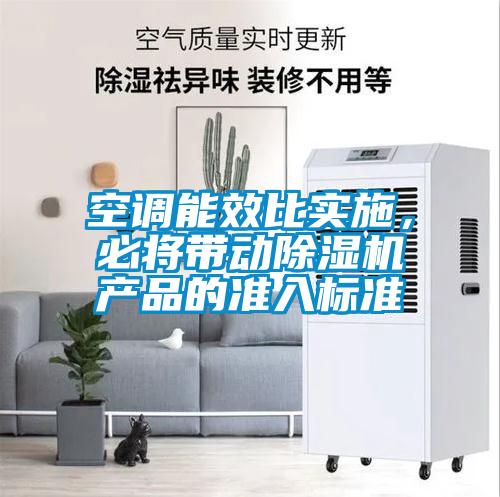 空調(diào)能效比實(shí)施，必將帶動(dòng)除濕機(jī)產(chǎn)品的準(zhǔn)入標(biāo)準(zhǔn)