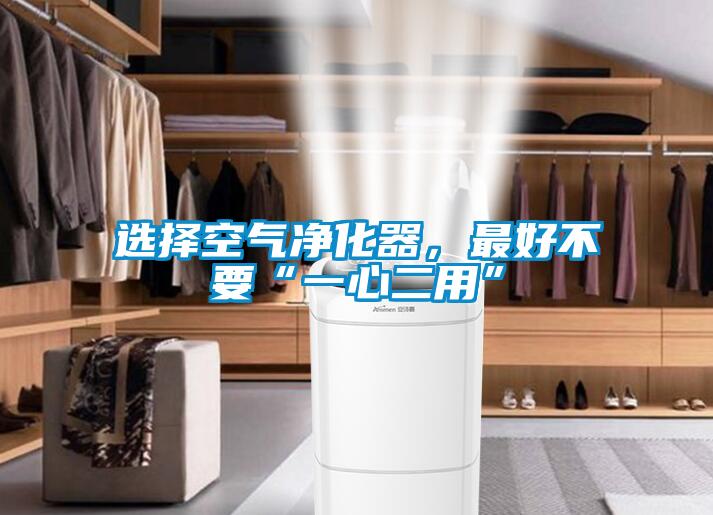 選擇空氣凈化器，最好不要“一心二用”