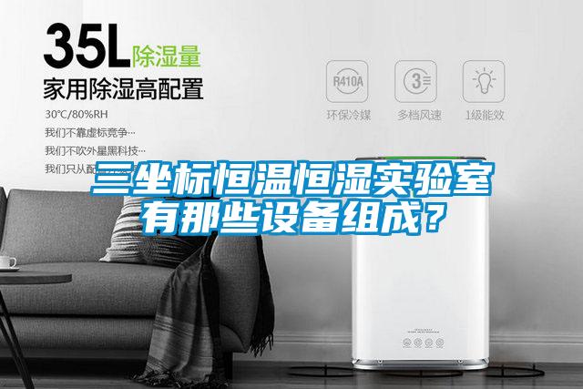 三坐標恒溫恒濕實驗室有那些設(shè)備組成？