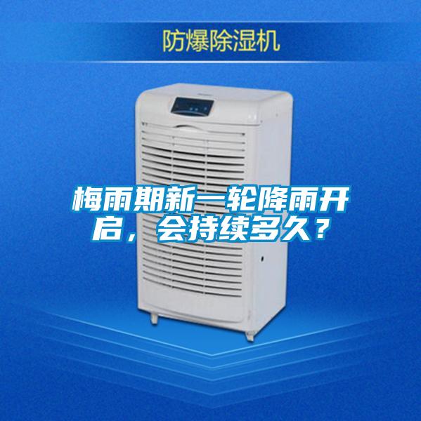 梅雨期新一輪降雨開(kāi)啟，會(huì)持續(xù)多久？