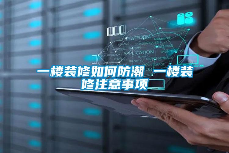 一樓裝修如何防潮 一樓裝修注意事項(xiàng)