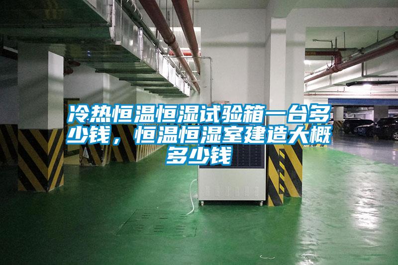 冷熱恒溫恒濕試驗(yàn)箱一臺(tái)多少錢，恒溫恒濕室建造大概多少錢