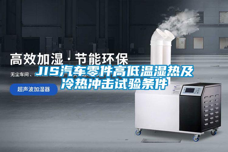 JIS汽車零件高低溫濕熱及冷熱沖擊試驗(yàn)條件