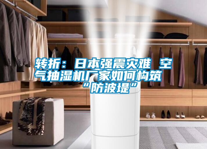 轉(zhuǎn)折：日本強(qiáng)震災(zāi)難 空氣抽濕機(jī)廠(chǎng)家如何構(gòu)筑“防波堤”