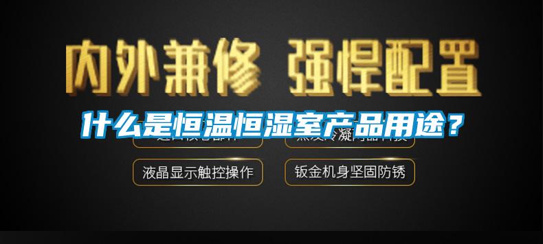 什么是恒溫恒濕室產(chǎn)品用途？