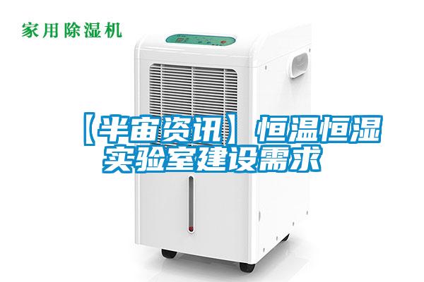 【半宙資訊】恒溫恒濕實驗室建設(shè)需求