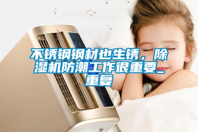 不銹鋼鋼材也生銹，除濕機防潮工作很重要_重復(fù)