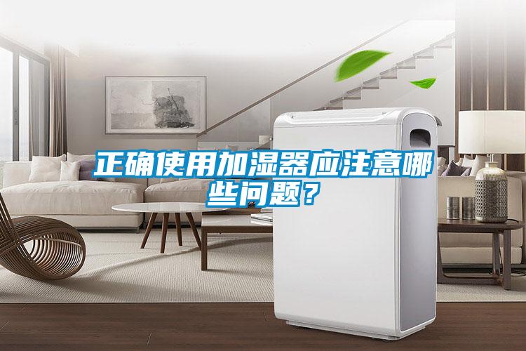 正確使用加濕器應(yīng)注意哪些問題？