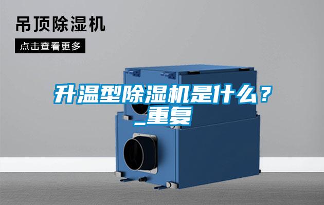 升溫型除濕機(jī)是什么？_重復(fù)