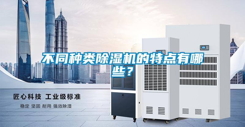 不同種類除濕機(jī)的特點(diǎn)有哪些？