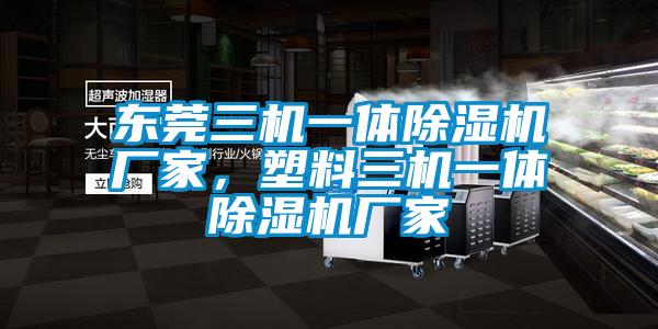 東莞三機一體除濕機廠家，塑料三機一體除濕機廠家