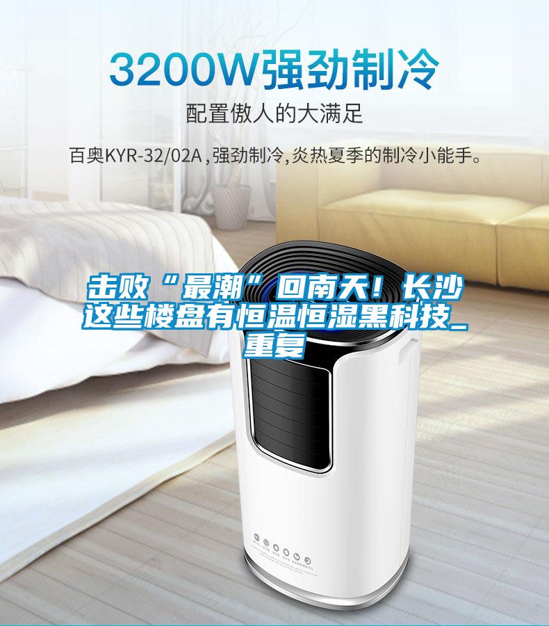 擊敗“最潮”回南天！長沙這些樓盤有恒溫恒濕黑科技_重復(fù)