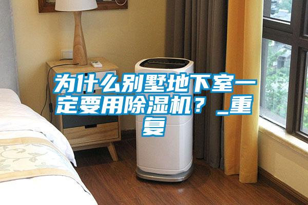 為什么別墅地下室一定要用除濕機(jī)？_重復(fù)