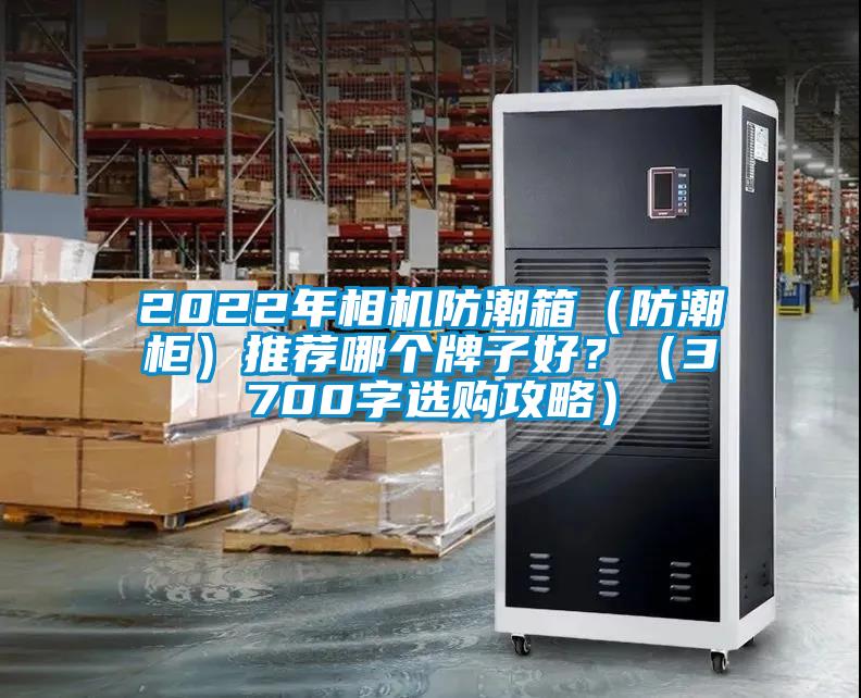 2022年相機(jī)防潮箱（防潮柜）推薦哪個(gè)牌子好？（3700字選購(gòu)攻略）
