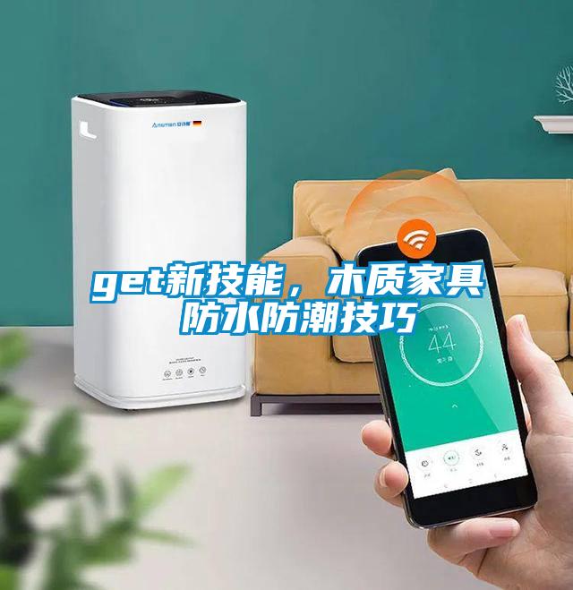 get新技能，木質(zhì)家具 防水防潮技巧