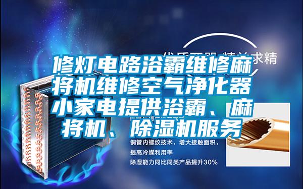 修燈電路浴霸維修麻將機(jī)維修空氣凈化器小家電提供浴霸、麻將機(jī)、除濕機(jī)服務(wù)