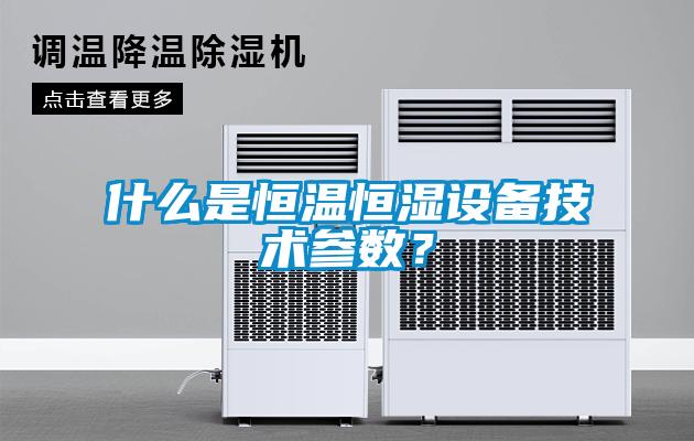 什么是恒溫恒濕設(shè)備技術(shù)參數(shù)？