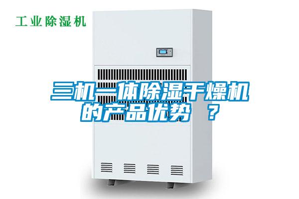 三機一體除濕干燥機的產(chǎn)品優(yōu)勢 ？
