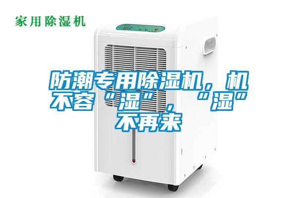 防潮專用除濕機，機不容“濕”，“濕”不再來