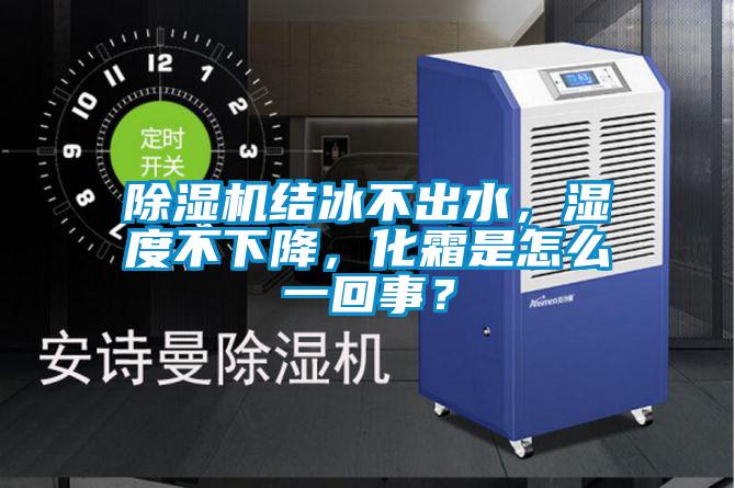 除濕機(jī)結(jié)冰不出水，濕度不下降，化霜是怎么一回事？