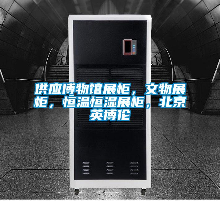 供應(yīng)博物館展柜，文物展柜，恒溫恒濕展柜，北京英博倫