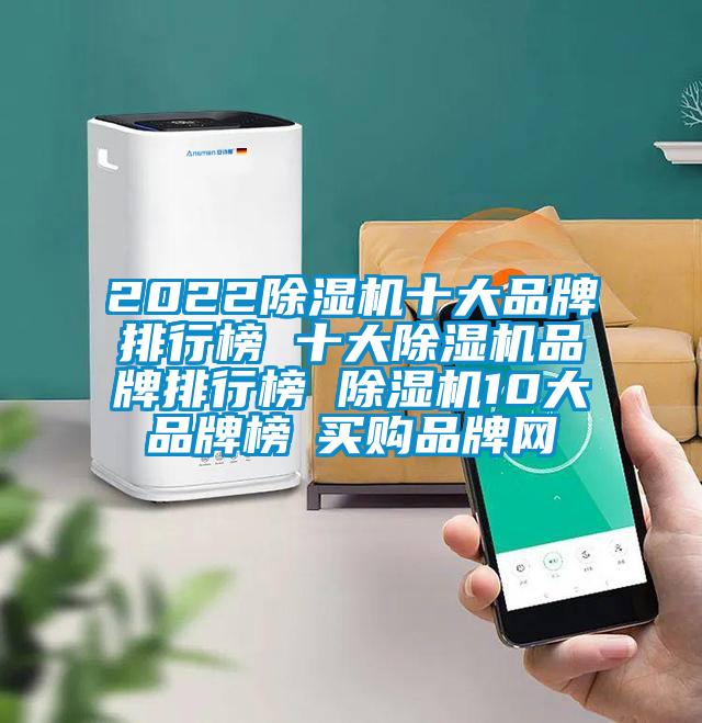 2022除濕機(jī)十大品牌排行榜 十大除濕機(jī)品牌排行榜 除濕機(jī)10大品牌榜→買購(gòu)品牌網(wǎng)