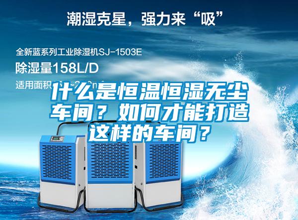 什么是恒溫恒濕無塵車間？如何才能打造這樣的車間？