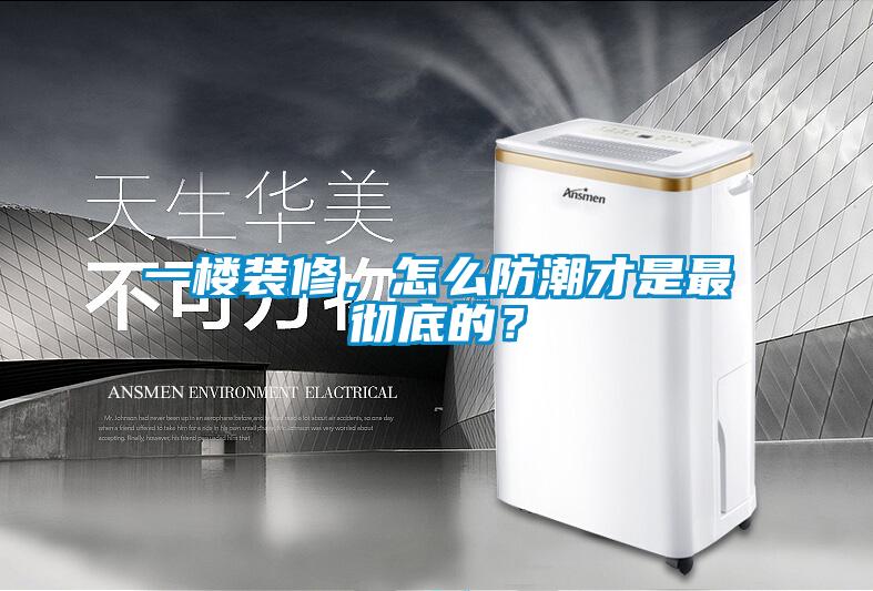 一樓裝修，怎么防潮才是最徹底的？