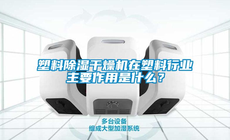 塑料除濕干燥機(jī)在塑料行業(yè)主要作用是什么？