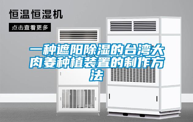 一種遮陽除濕的臺(tái)灣大肉姜種植裝置的制作方法