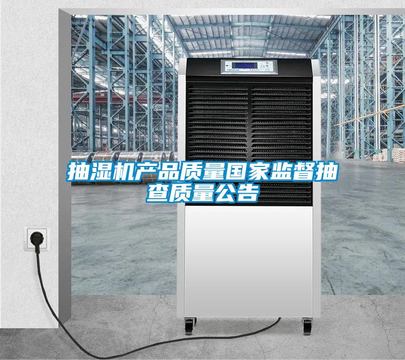 抽濕機(jī)產(chǎn)品質(zhì)量國(guó)家監(jiān)督抽查質(zhì)量公告