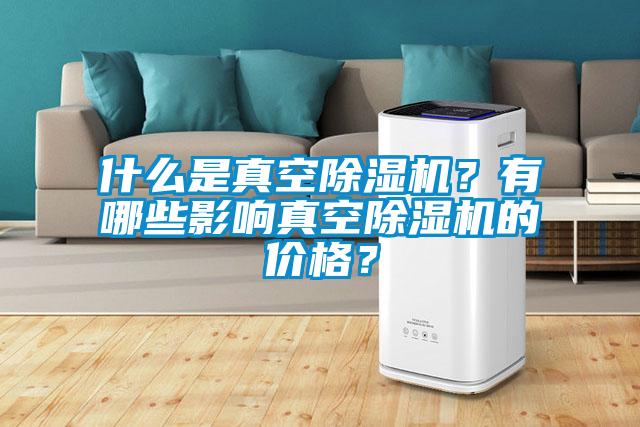 什么是真空除濕機(jī)？有哪些影響真空除濕機(jī)的價(jià)格？