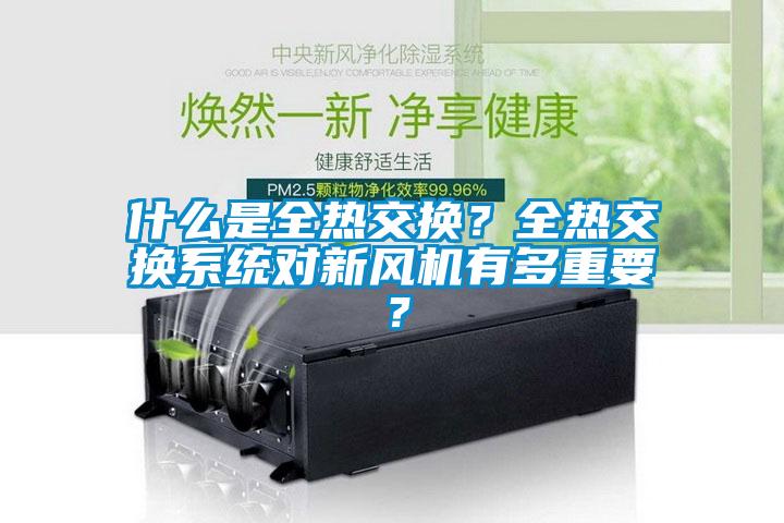 什么是全熱交換？全熱交換系統(tǒng)對新風(fēng)機(jī)有多重要？