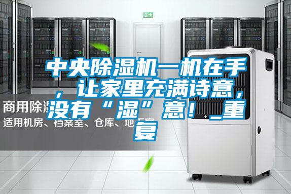 中央除濕機(jī)一機(jī)在手，讓家里充滿詩意，沒有“濕”意！_重復(fù)
