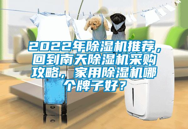 2022年除濕機推薦，回到南天除濕機采購攻略，家用除濕機哪個牌子好？