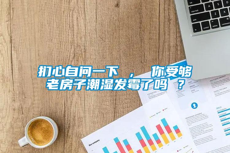 捫心自問一下 ， 你受夠老房子潮濕發(fā)霉了嗎 ？