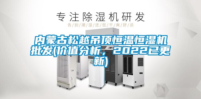 內(nèi)蒙古松越吊頂恒溫恒濕機批發(fā)(價值分析，2022已更新)