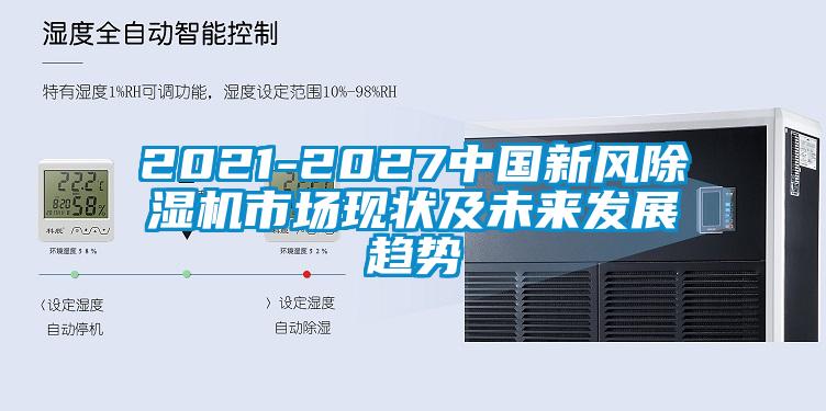 2021-2027中國新風(fēng)除濕機市場現(xiàn)狀及未來發(fā)展趨勢