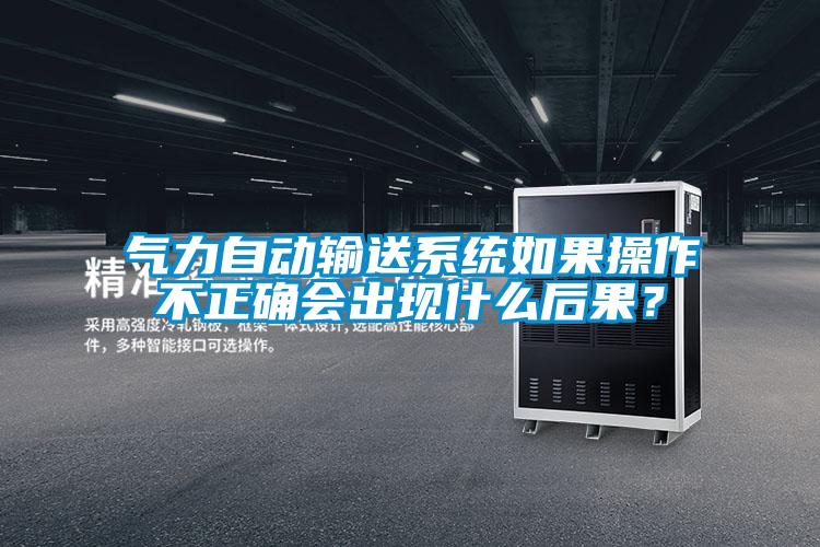 氣力自動(dòng)輸送系統(tǒng)如果操作不正確會(huì)出現(xiàn)什么后果？