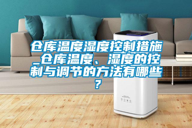 倉庫溫度濕度控制措施_倉庫溫度、濕度的控制與調(diào)節(jié)的方法有哪些？
