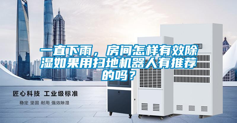 一直下雨，房間怎樣有效除濕如果用掃地機(jī)器人有推薦的嗎？