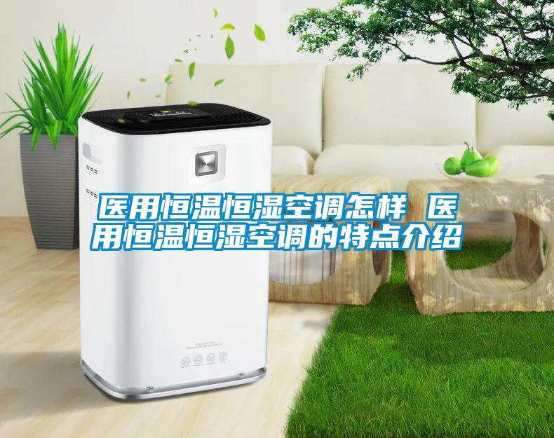 醫(yī)用恒溫恒濕空調怎樣 醫(yī)用恒溫恒濕空調的特點介紹