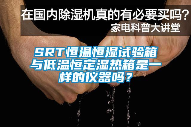 SRT恒溫恒濕試驗(yàn)箱與低溫恒定濕熱箱是一樣的儀器嗎？