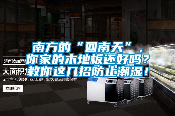 南方的“回南天”，你家的木地板還好嗎？教你這幾招防止潮濕！