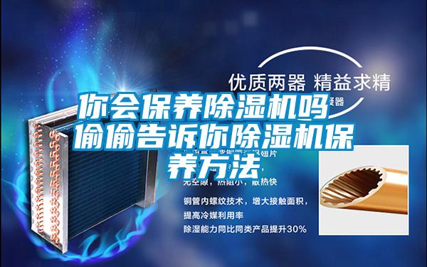 你會(huì)保養(yǎng)除濕機(jī)嗎 偷偷告訴你除濕機(jī)保養(yǎng)方法